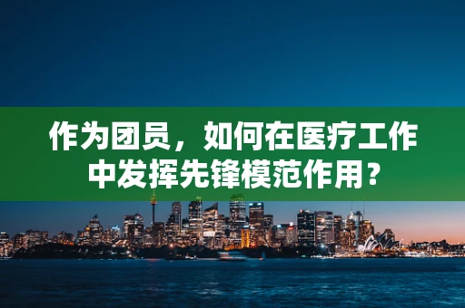 作为团员，如何在医疗工作中发挥先锋模范作用？