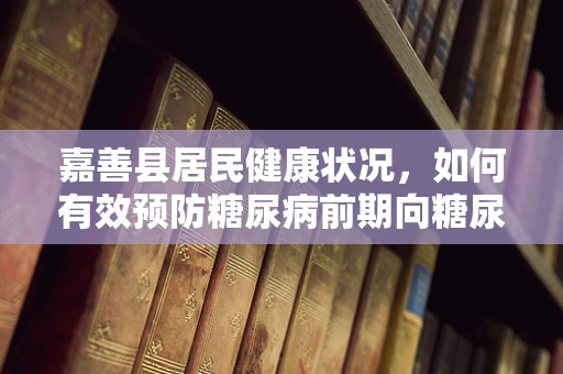嘉善县居民健康状况，如何有效预防糖尿病前期向糖尿病的转变？