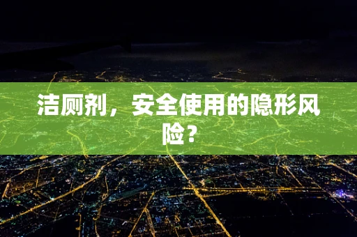 洁厕剂，安全使用的隐形风险？