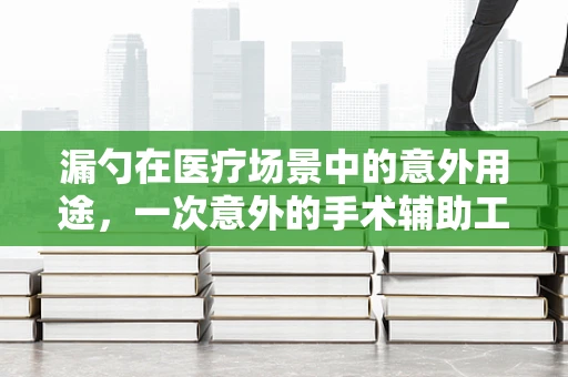 漏勺在医疗场景中的意外用途，一次意外的手术辅助工具探索