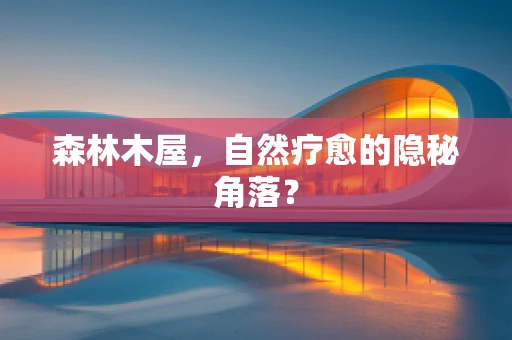 森林木屋，自然疗愈的隐秘角落？
