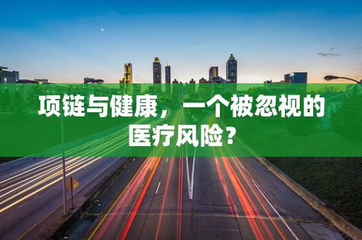 项链与健康，一个被忽视的医疗风险？
