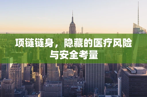 项链链身，隐藏的医疗风险与安全考量
