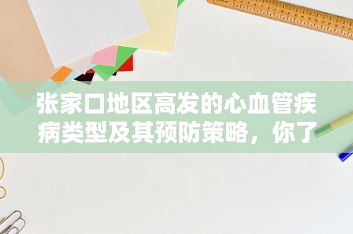 张家口地区高发的心血管疾病类型及其预防策略，你了解多少？