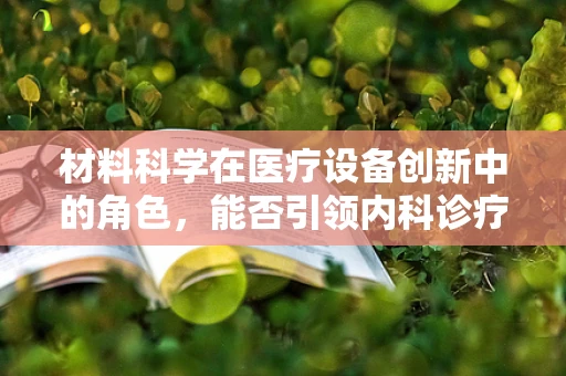 材料科学在医疗设备创新中的角色，能否引领内科诊疗的未来？
