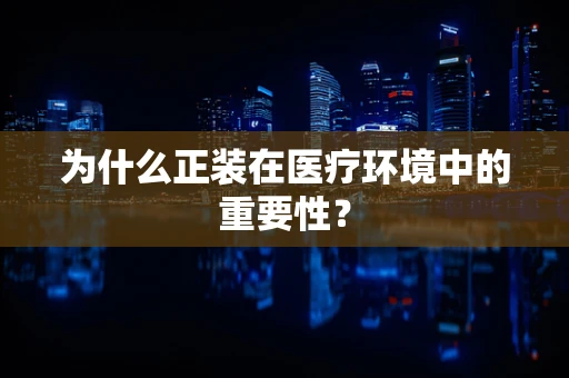 为什么正装在医疗环境中的重要性？