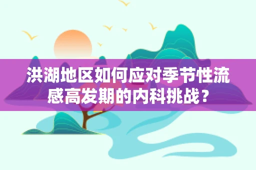 洪湖地区如何应对季节性流感高发期的内科挑战？