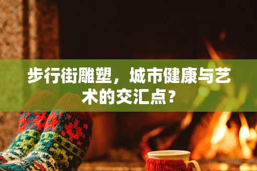 步行街雕塑，城市健康与艺术的交汇点？