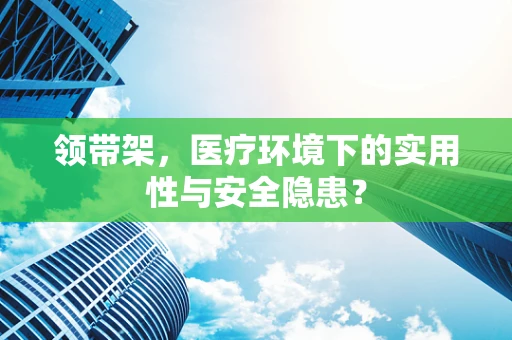 领带架，医疗环境下的实用性与安全隐患？