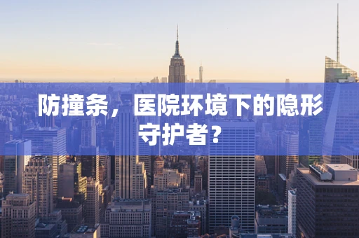 防撞条，医院环境下的隐形守护者？