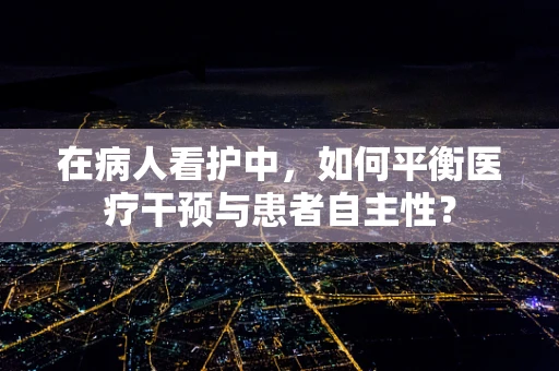 在病人看护中，如何平衡医疗干预与患者自主性？