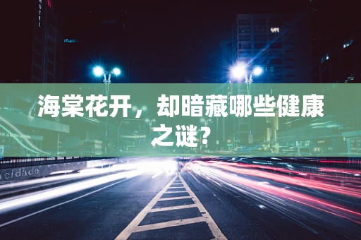 海棠花开，却暗藏哪些健康之谜？