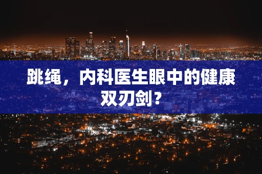 跳绳，内科医生眼中的健康双刃剑？