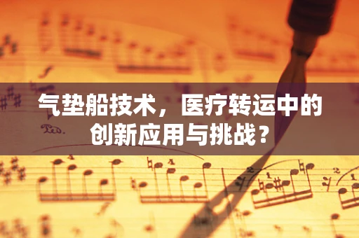 气垫船技术，医疗转运中的创新应用与挑战？