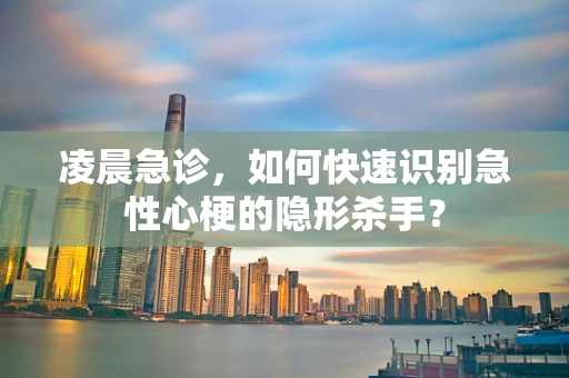 凌晨急诊，如何快速识别急性心梗的隐形杀手？