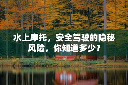 水上摩托，安全驾驶的隐秘风险，你知道多少？