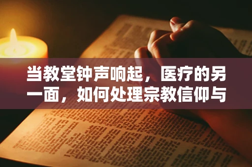 当教堂钟声响起，医疗的另一面，如何处理宗教信仰与医疗决策的冲突？
