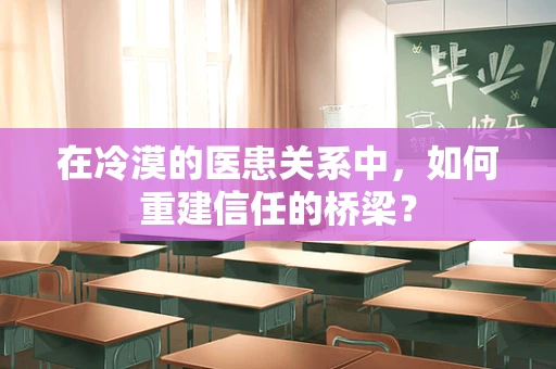 在冷漠的医患关系中，如何重建信任的桥梁？