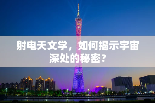 射电天文学，如何揭示宇宙深处的秘密？