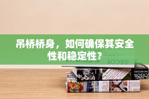 吊桥桥身，如何确保其安全性和稳定性？