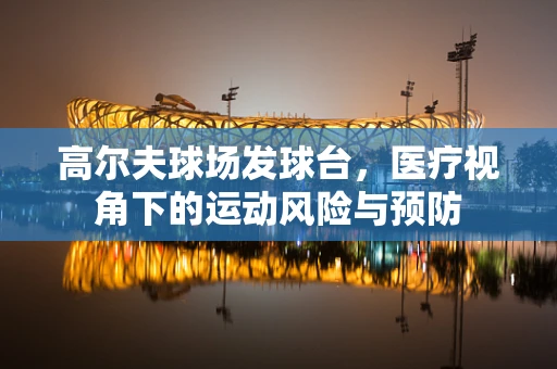 高尔夫球场发球台，医疗视角下的运动风险与预防