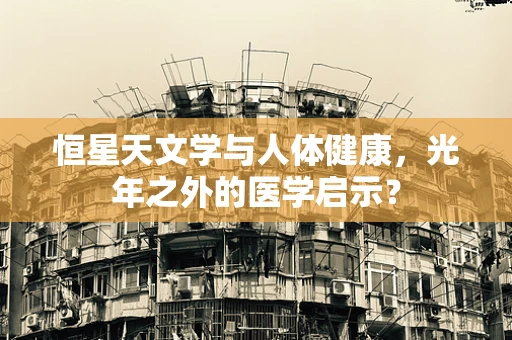 恒星天文学与人体健康，光年之外的医学启示？