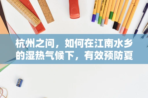 杭州之问，如何在江南水乡的湿热气候下，有效预防夏季内科常见病？