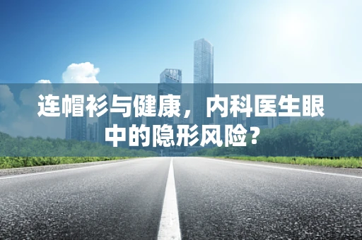 连帽衫与健康，内科医生眼中的隐形风险？