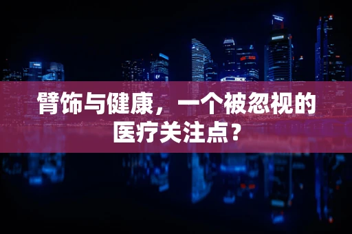 臂饰与健康，一个被忽视的医疗关注点？