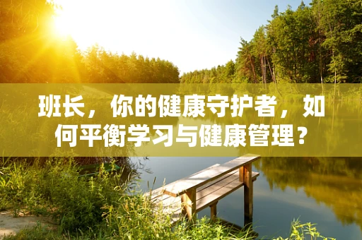 班长，你的健康守护者，如何平衡学习与健康管理？