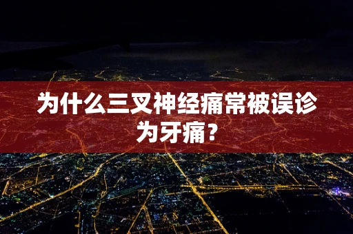 为什么三叉神经痛常被误诊为牙痛？