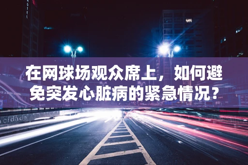 在网球场观众席上，如何避免突发心脏病的紧急情况？