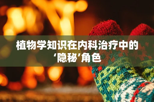 植物学知识在内科治疗中的‘隐秘’角色
