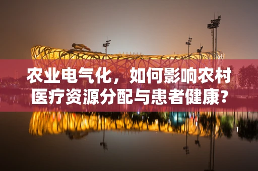 农业电气化，如何影响农村医疗资源分配与患者健康？