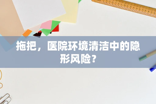 拖把，医院环境清洁中的隐形风险？