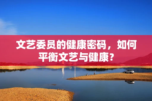文艺委员的健康密码，如何平衡文艺与健康？
