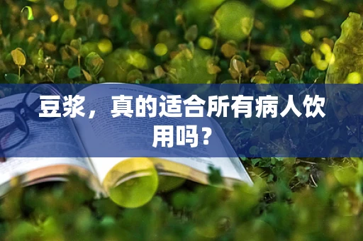 豆浆，真的适合所有病人饮用吗？