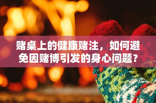 赌桌上的健康赌注，如何避免因赌博引发的身心问题？
