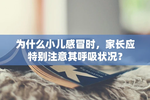 为什么小儿感冒时，家长应特别注意其呼吸状况？