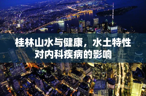 桂林山水与健康，水土特性对内科疾病的影响