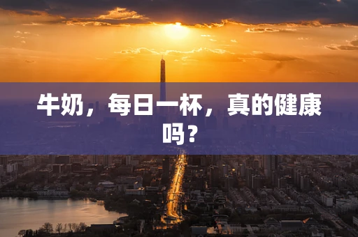牛奶，每日一杯，真的健康吗？