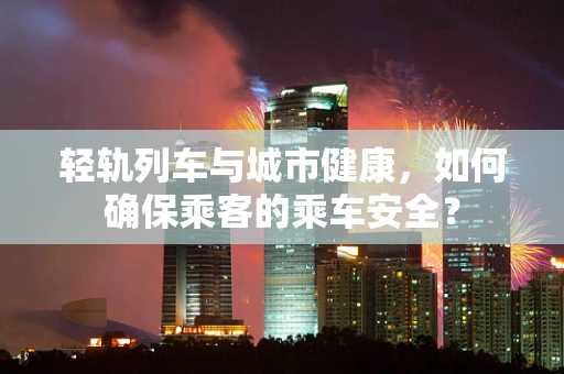 轻轨列车与城市健康，如何确保乘客的乘车安全？