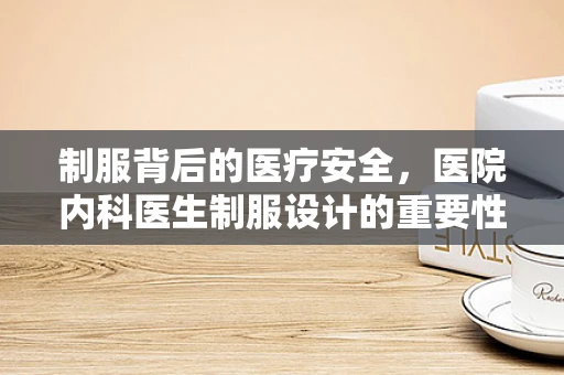 制服背后的医疗安全，医院内科医生制服设计的重要性？