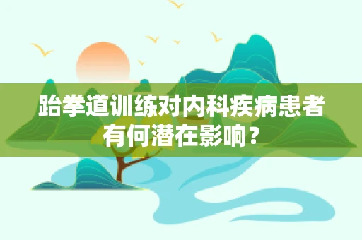 跆拳道训练对内科疾病患者有何潜在影响？