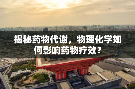 揭秘药物代谢，物理化学如何影响药物疗效？