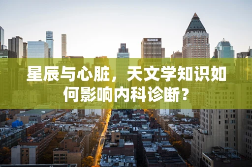 星辰与心脏，天文学知识如何影响内科诊断？