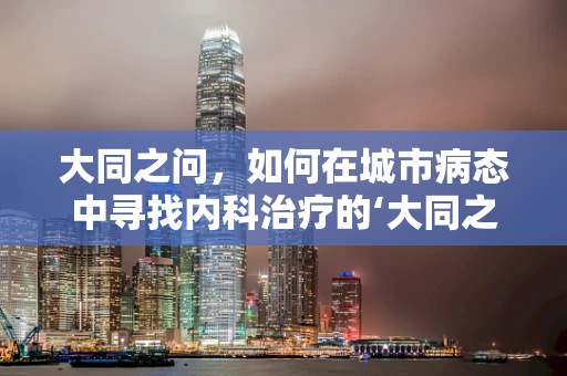 大同之问，如何在城市病态中寻找内科治疗的‘大同之道’？