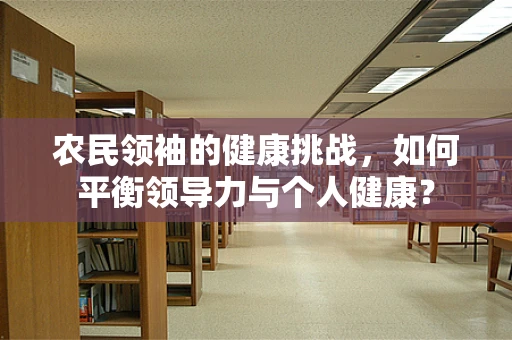 农民领袖的健康挑战，如何平衡领导力与个人健康？