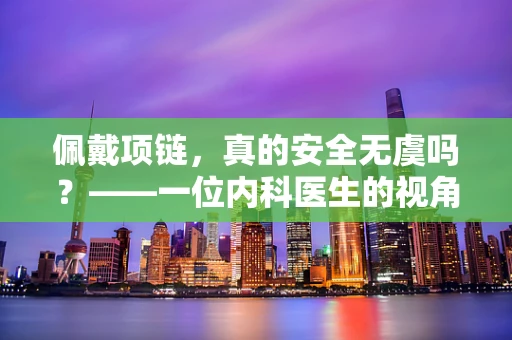 佩戴项链，真的安全无虞吗？——一位内科医生的视角