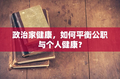 政治家健康，如何平衡公职与个人健康？